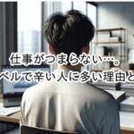 仕事がつまらない…。精神的な苦痛を感じるレベルまでくるとやばい？
